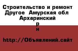 Строительство и ремонт Другое. Амурская обл.,Архаринский р-н